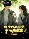 喜欢我不早说,幸亏我重生了
